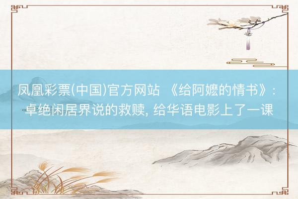 凤凰彩票(中国)官方网站 《给阿嬷的情书》: 卓绝闲居界说的救赎， 给华语电影上了一课