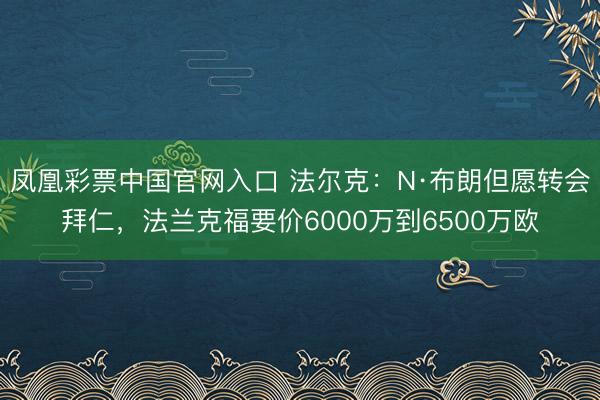 凤凰彩票中国官网入口 法尔克：N·布朗但愿转会拜仁，法兰克福要价6000万到6500万欧