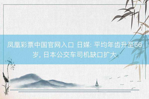 凤凰彩票中国官网入口 日媒: 平均年齿升至56岁， 日本公交车司机缺口扩大