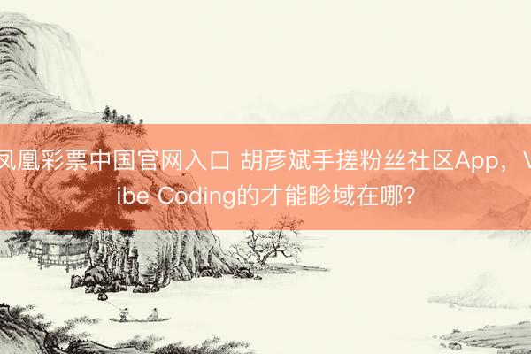 凤凰彩票中国官网入口 胡彦斌手搓粉丝社区App，Vibe Coding的才能畛域在哪？