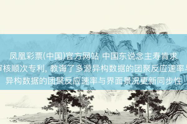 凤凰彩票(中国)官方网站 中国东说念主寿肯求保障投保贵寓一体化审核顺次专利， 教诲了多源异构数据的团聚反应速率与界面景况更新同步性