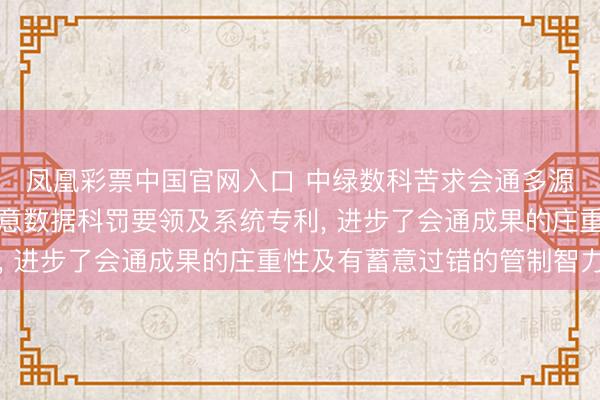 凤凰彩票中国官网入口 中绿数科苦求会通多源异构数据的智能有蓄意数据科罚要领及系统专利， 进步了会通成果的庄重性及有蓄意过错的管制智力