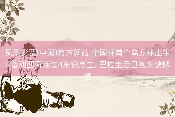凤凰彩票(中国)官方网站 全国杯首个乌龙球出生! 普利西奇连过4东说念主, 巴拉圭后卫抱头缺憾