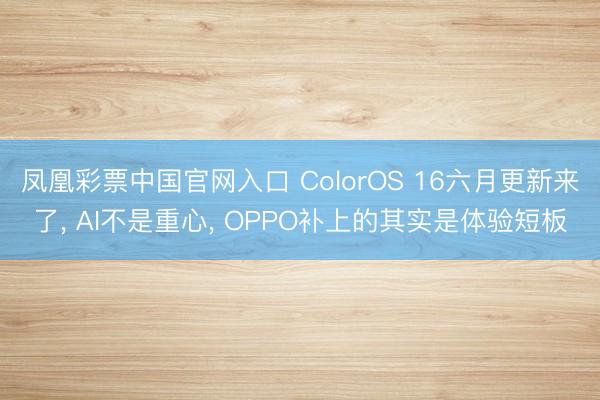 凤凰彩票中国官网入口 ColorOS 16六月更新来了, AI不是重心, OPPO补上的其实是体验短板
