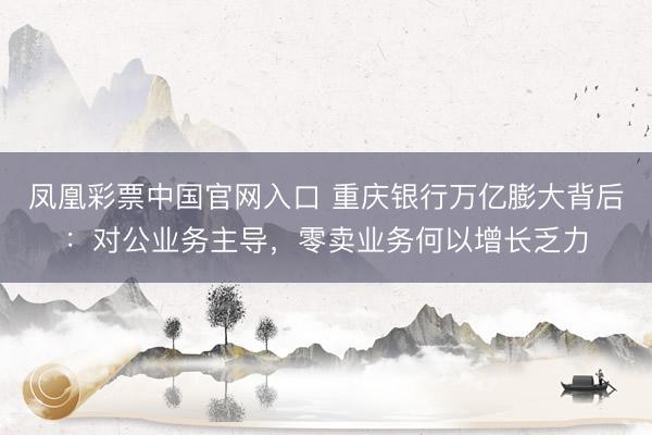 凤凰彩票中国官网入口 重庆银行万亿膨大背后：对公业务主导，零卖业务何以增长乏力