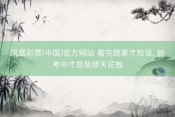 凤凰彩票(中国)官方网站 看完她家才知谈，<a href=